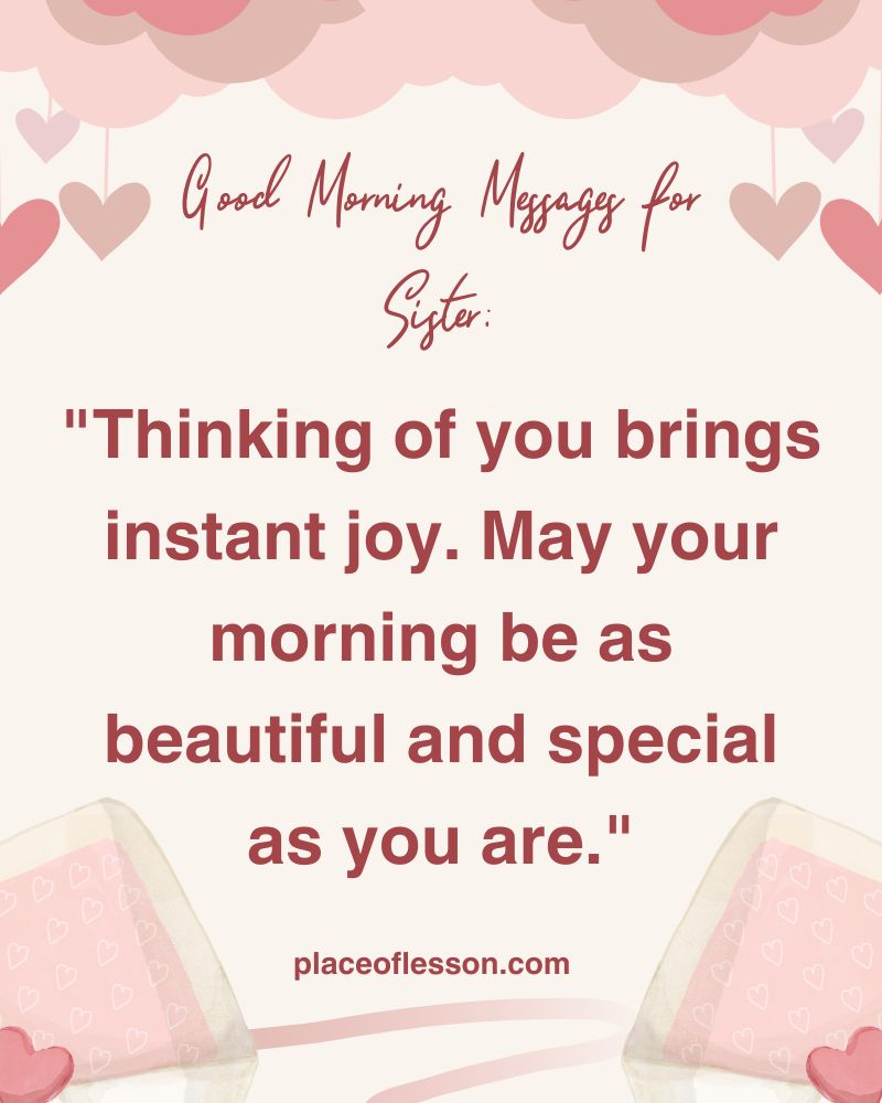 "Thinking of you brings instant joy. May your morning be as beautiful and special as you are."